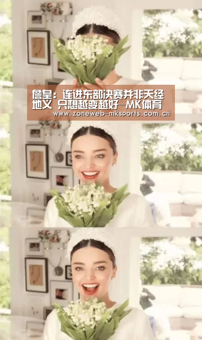 詹皇:连进东部决赛并非天经地义 只想越变越好-MK体育下载(图2) MK体育app